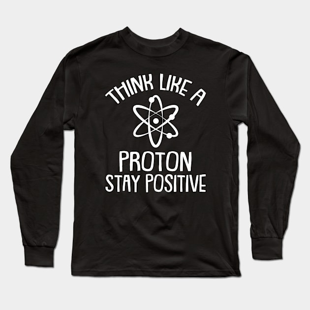 Think Like A Proton And Stay Positive Science Long Sleeve T-Shirt by azmirhossain